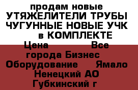 продам новые УТЯЖЕЛИТЕЛИ ТРУБЫ ЧУГУННЫЕ НОВЫЕ УЧК-720-24 в КОМПЛЕКТЕ › Цена ­ 30 000 - Все города Бизнес » Оборудование   . Ямало-Ненецкий АО,Губкинский г.